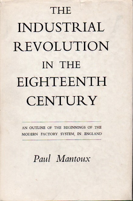 Item #66051 The Industrial Revolution in the Eighteenth Century _ An Outline of the Beginnings of the Modern Factory System in England. Paul Mantoux.