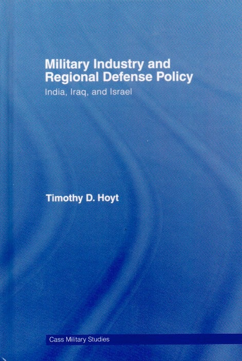 Item #66544 Military Industry and Regional Defense Policy _ India, Iraq, and Israel. Timothy D. Hoyt.