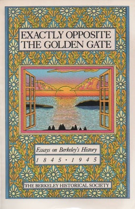 Item #67247 Exactly Opposite the Golden Gate_ Essays on Berkeley's History_ 1845-1945. Phil McArdle