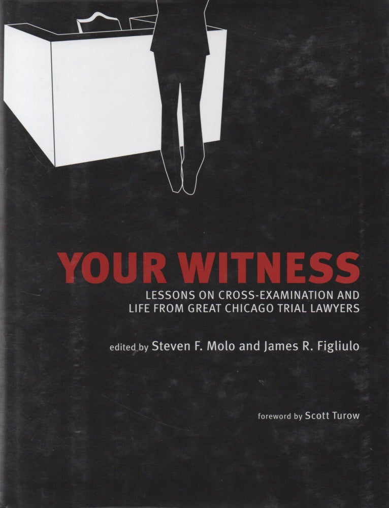Item #67434 Your Witness_ Lessons on Cross-Examination and Life from Great Chicago Trial Lawyers. Steven F. Molo, James R. Figliulo, Scott Turow, foreword.
