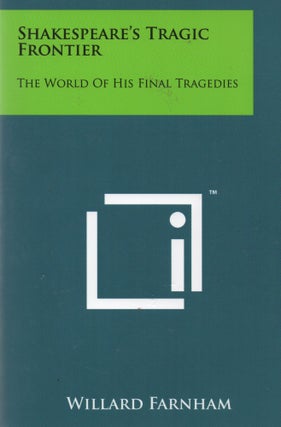 Item #67517 Shakespeare's Tragic Frontier_ The World of his Final Tragedies. Willard Farnham