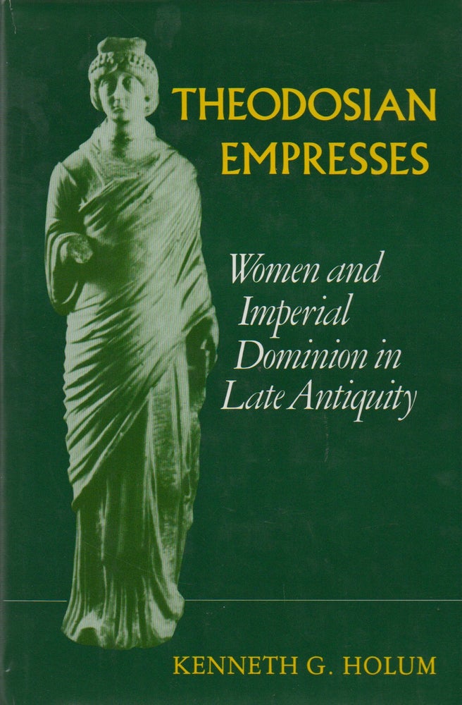 Item #68114 Theodosian Empresses_ Women and Imperial Dominion in Late Antiquity. Kenneth G. Holum.