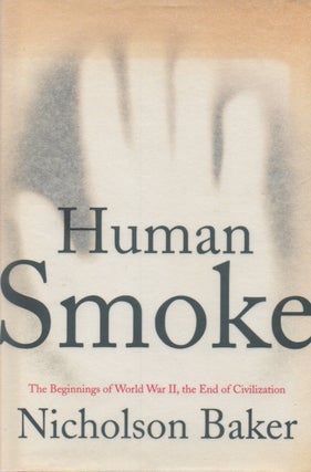 Item #68432 Human Smoke _ The Beginnings of World War II, the End of Civilization. Nicholson Baker