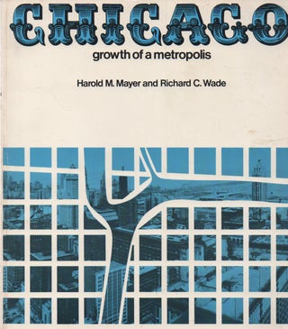 Item #68468 Chicago: Growth of a Metropolis. Harodl M. Mayer, Richard C. Wade