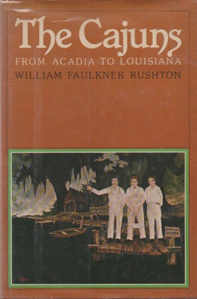 Item #68739 The Cajuns_ From Acadia to Lousiana. William Faulkner Rushton