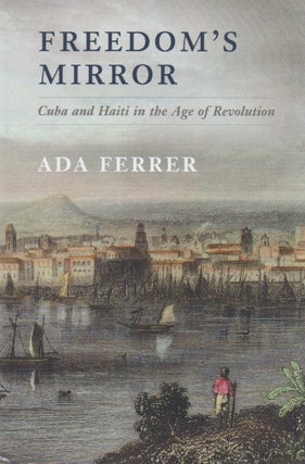 Item #68746 Freedom's Mirror_ Cuba and Haiti in the Age of Revolution. Ada Ferrer