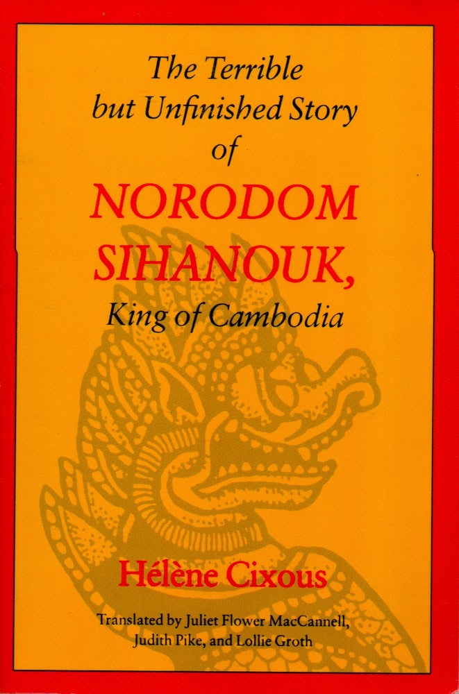 Item #69418 The Terrible but Unfinished Story of Norodom Sihanouk, King of Cambodia. Helene Cixous, Juliet Flower MacCannell, Judith Pike, Lollie Groth, trans.