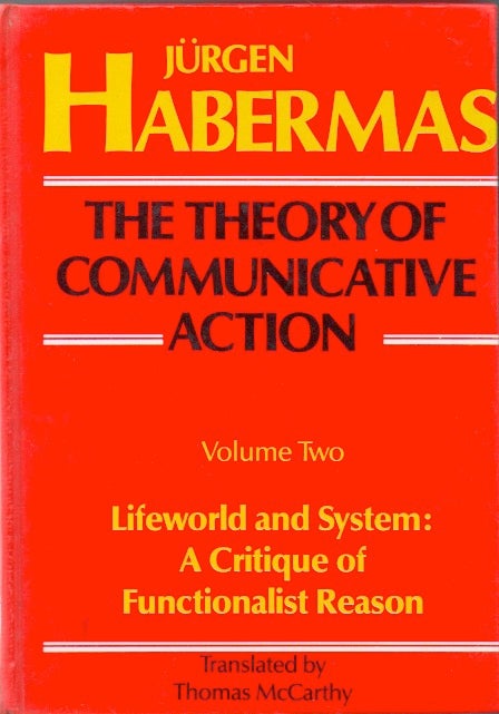 Item #69687 The Theory of Communicative Action_ Volume Two_ Lifeworld and System: A Critique of Functionalist Reason. Jurgen Habermans, Thomas McCarthy, trans.