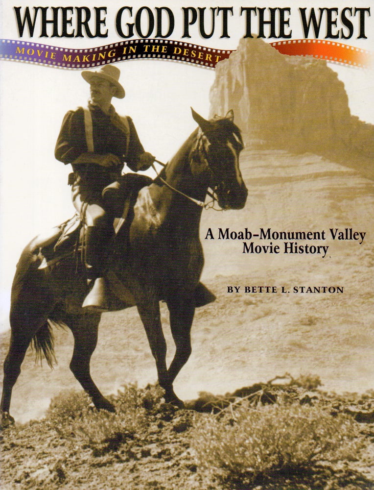 Item #70193 Where God Put the West Movie Making in the Desert _ A Moab-Monument Valley Movie History. Bettle L. Stanton.