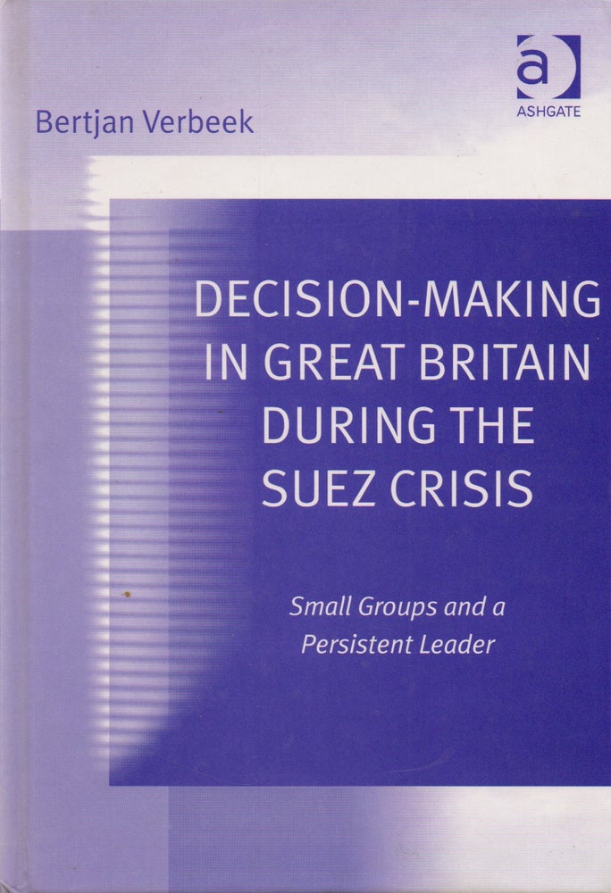 Item #70247 Decision-Making in Great Britain During the Suez Crisis_ Small Groups and a Persistent Leader. Bertjan Verbeek.