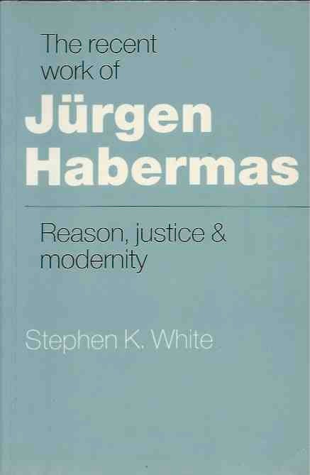 Item #70481 The recent work of Jurgen Habermas__Reason, justice & modernity. Stephen K. White.