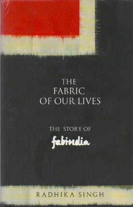 Item #70588 The Fabric of Our Lives_ The Story of Fabindia. Radhika Singh