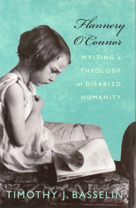 Item #71120 Flannery O' Connor_ Writing a Theology of Disabled Humanity. Timothy J. Basselin