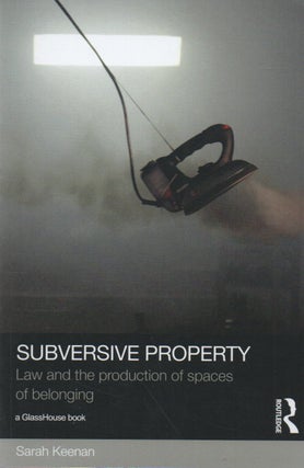 Item #71633 Subversive Property_ Law and the production of spaces of belonging. Sarah Keenan