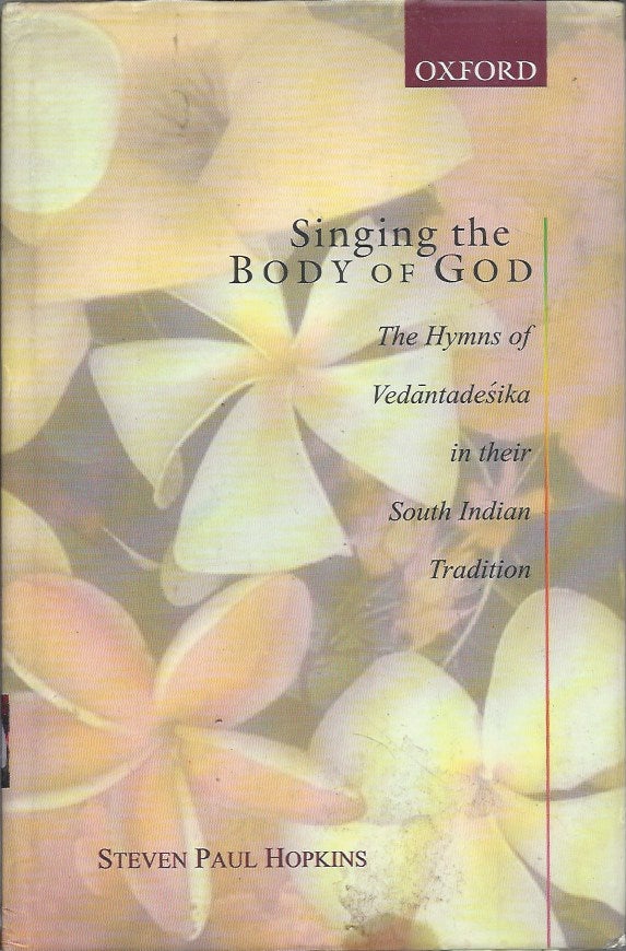 Item #71792 Singing the Body of God__The Hymns of Vedantadesika in their South Indian Tradition. Steven Paul Hopkins.