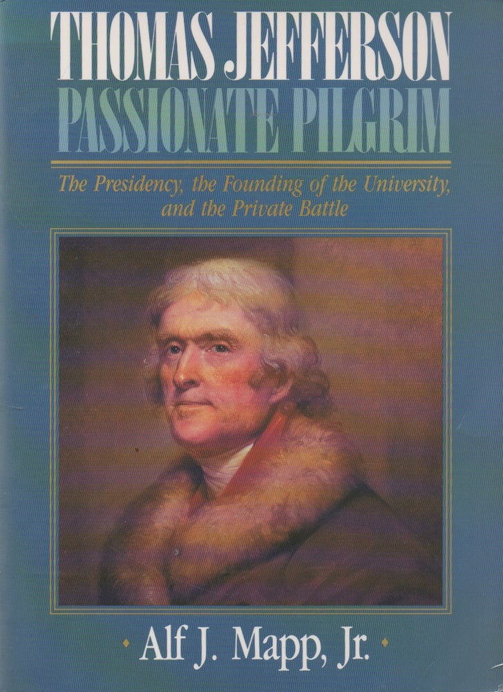 Item #71934 Thomas Jefferson_ Passionate Pilgrim_ The Presidency, The Foudning of the University and the Private Battle. Alf J. Mapp Jr.