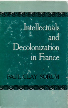 Item #72663 Intellectuals and Decolonization in France. Paul Clay Sorum