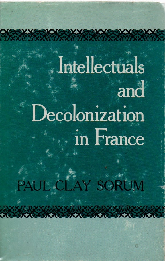 Item #72663 Intellectuals and Decolonization in France. Paul Clay Sorum.