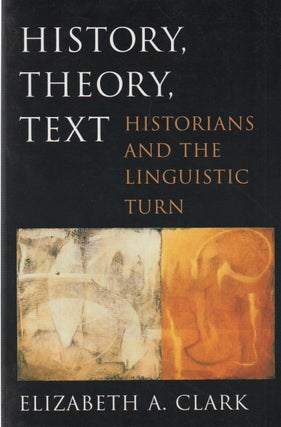 Item #72937 History, Theory, Text_ Historians and the Linguistic Turn. Elizabeth A. Clark