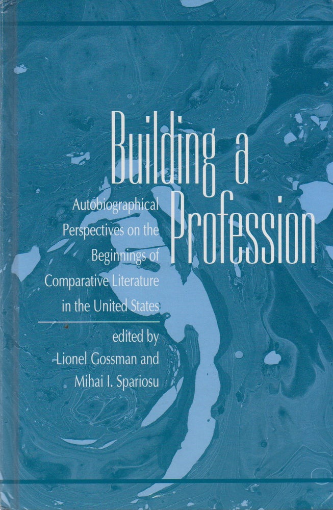 Item #72977 Building a Profession_ Autobiographical Perspectives on the History of Comparative Literature in the United States. Lionel Gossman, Mihai L. Spariosu.