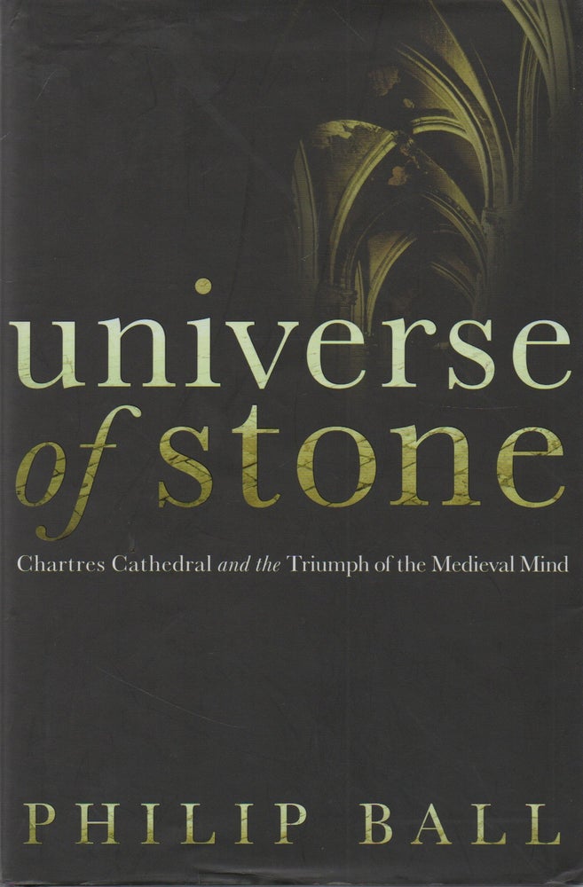 Item #73097 Universe of Stone_ Chartres Cathedral and the Triumph of the Medieval Mind. Ball. Philip.