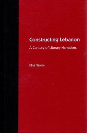Item #73181 Constructing Lebanon _ A Century of Literary Narratives. Elise Salem