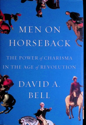 Item #73328 Men on Horseback _ The Power of Charisma in the Age of Revolution. David A. Bell
