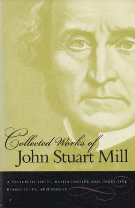 Item #73809 Collected Works of John Stuart Mill_ Volume VIII_ A System of Logic Ratiocinative and...