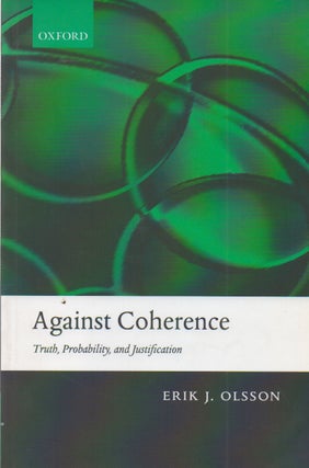 Item #73862 Against Coherence_ Truth, Probability, and Justification. Erik J. Olsson
