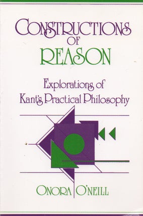 Item #73902 Constructions of Reason _ Explorations of Kant's Practical Philosophy. Onora O'Neill