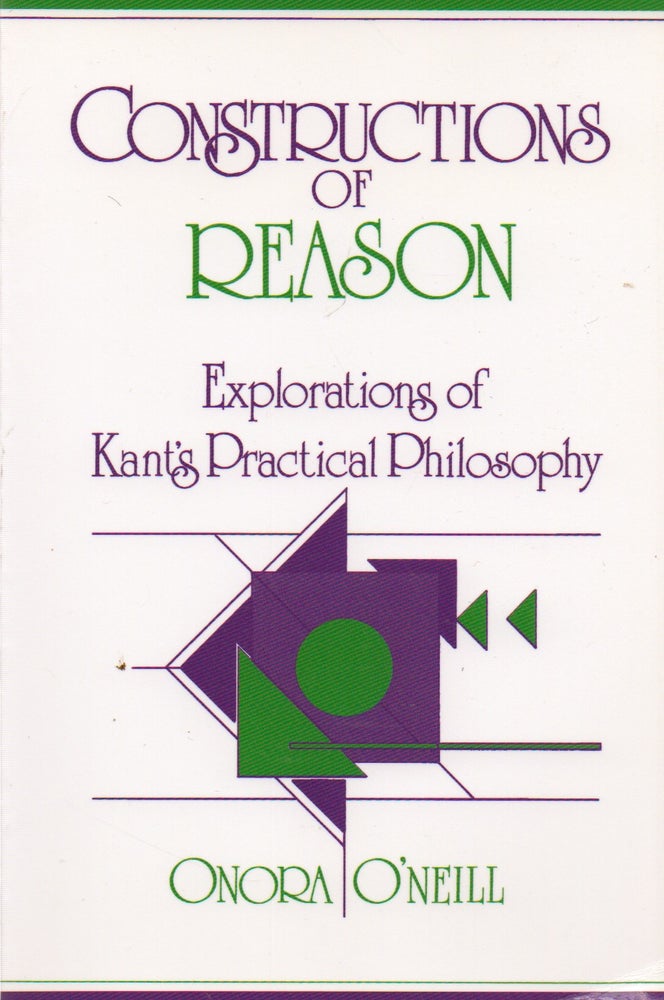 Item #73902 Constructions of Reason _ Explorations of Kant's Practical Philosophy. Onora O'Neill.