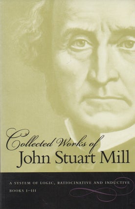 Item #73956 Collected Works of John Stuart Mill_ Volume VII_ A System of Logic Ratiocinative and...