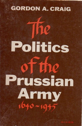 Item #74106 The Politics of the Prussian Army _ 1640-1945. Gordon A. Craig
