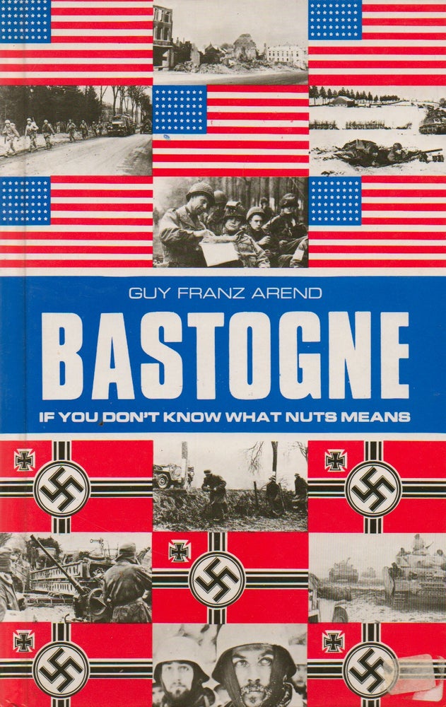 Item #74386 Bastogne_ If You Don't Know What Nuts Means_ A Chronology of the Battle for Bastogne with Comments. Guy Franz Arend, Tim Hayward, Lise Arend, trans.