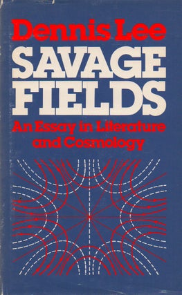 Item #74416 Savage Fields_ An Essay in Literature and Cosmology. Dennis Lee
