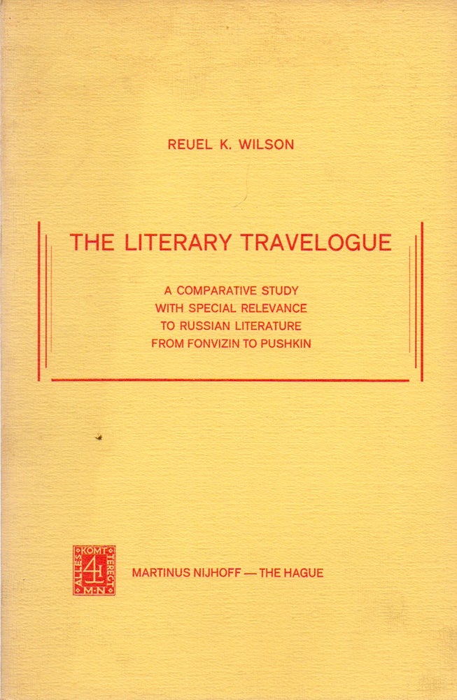 Item #74495 The Literary Travelogue_ A Comparative Study with Special Relevance to Russian Literature from Fonvizin to Pushkin. Reuel K. Wilson.