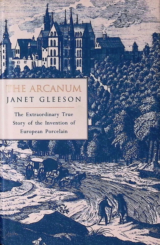 Item #74816 The Arcanum _ The Extraordinary True Story of the Invention of European Porcelain. Janet Gleeson.