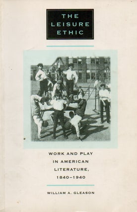 Item #75091 The Leisure Ethic_ Work and Play in American Literature, 1840-1940. William A. Gleason