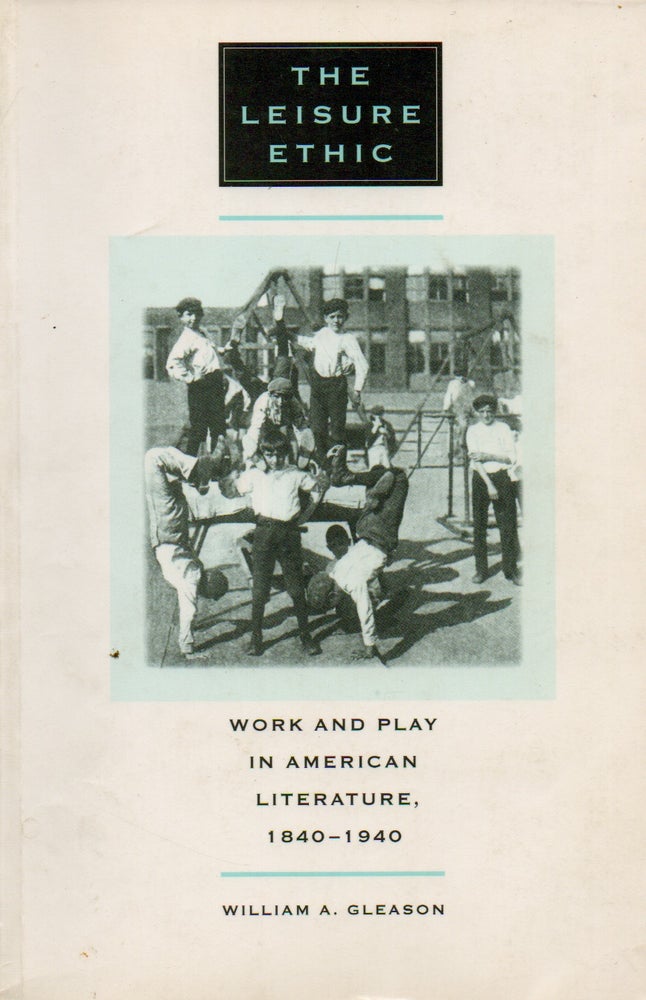 Item #75091 The Leisure Ethic_ Work and Play in American Literature, 1840-1940. William A. Gleason.