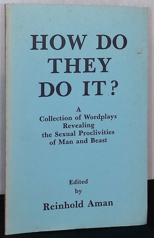 Item #76029 How do they do it? _ a collection of wordplays revealing the sexual proclivities of man and beast. Reinhold Aman.