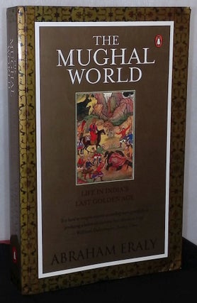 Item #76170 The Mughal World _ Life in India's Last Golden Age. Abraham Eraly