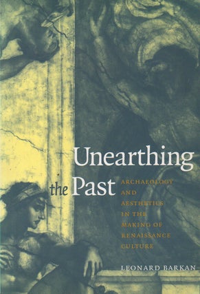 Item #76760 Unearthing the Past_ Archaeology and Aesthetics in the Making of Renaissance Culture....