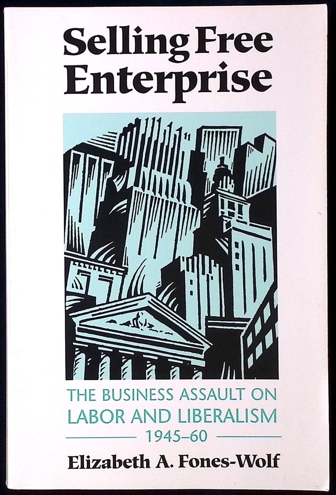 Item #77044 Selling Free Enterprise _ The Business Assault on Labor and Liberalism 1945-60. Elizabeth A. Fones-Wolf.