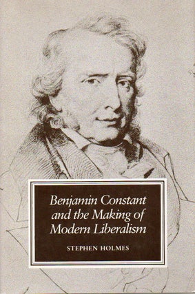 Item #77184 Benjamin Constant and the Making of Modern Liberalism. Stephen Holmes