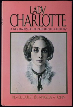 Item #78012 Lady Charlotte _ A Biography of the Nineteenth Century. Revel Guest, Angela V. John