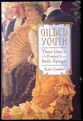 Item #78034 Gilded Youth_ Three Lives in France's Belle Époque. Kate Cambor