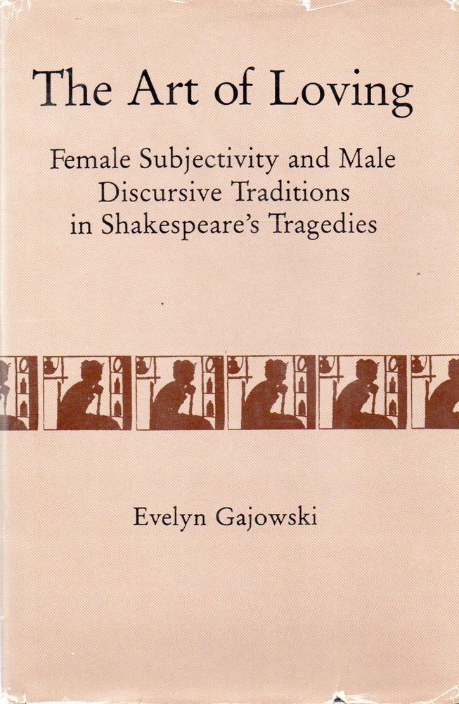Item #78618 The Art of Loving_ Female Subjectivity and Male Discursive Traditions in Shakespeare's Tragedies. Evelyn Gajowski.
