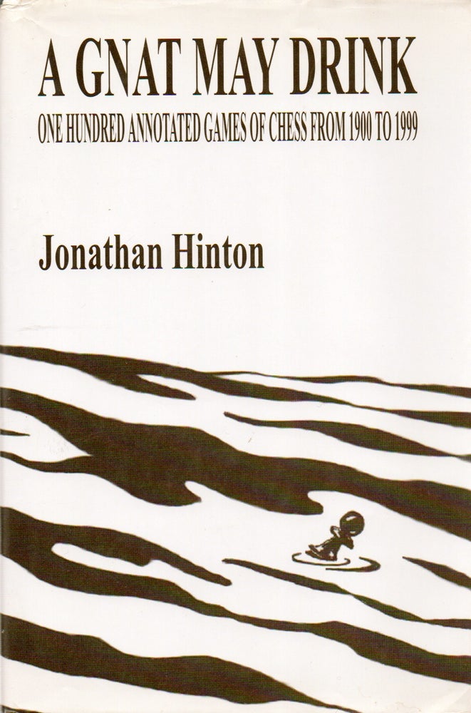 Item #79032 A Gnat May Drink_ One Hundred Annotated Games of Chess From 1900 to 1999. Jonathan Hinton.
