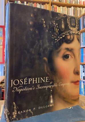 Item #79552 Josephine; Napoleon's Incomparable Empress. Eleanor P. Delorme
