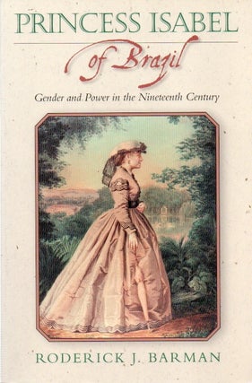 Item #79601 Princess Isabel of Brazil_Gender and Power in the Nineteenth Century. J. Roderick Barman